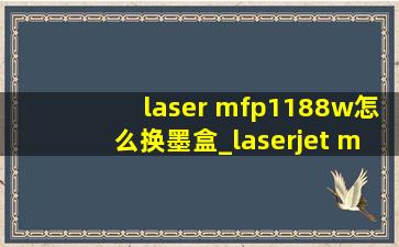 laser mfp1188w怎么换墨盒_laserjet m1▶☛☀☚◀mfp如何更换墨盒